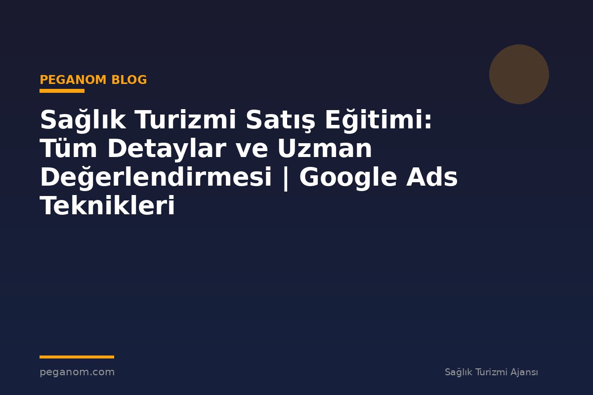 Sağlık Turizmi Satış Eğitimi: Tüm Detaylar ve Uzman Değerlendirmesi | Google Ads Teknikleri