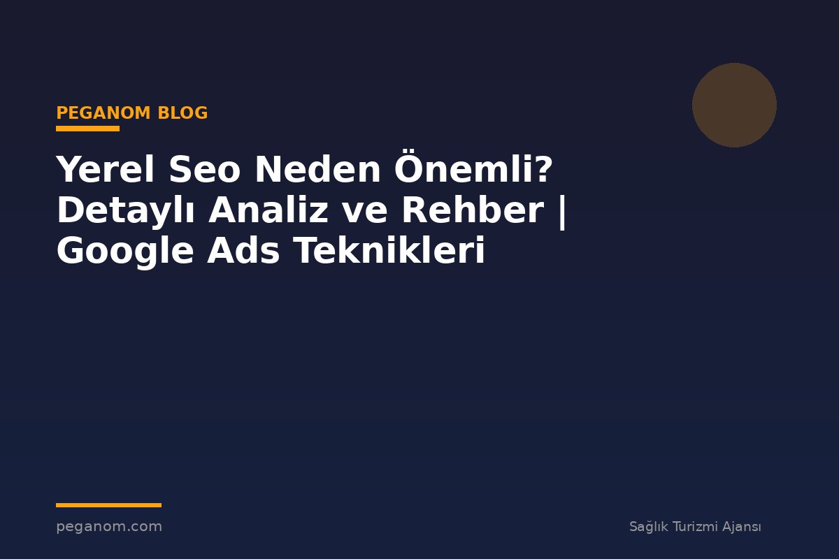 Yerel Seo Neden Önemli? Detaylı Analiz ve Rehber | Google Ads Teknikleri