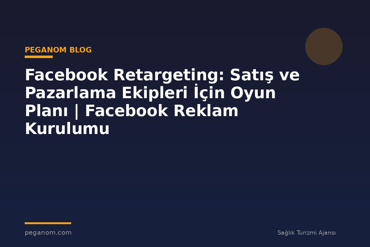 Facebook Retargeting: Satış ve Pazarlama Ekipleri İçin Oyun Planı | Facebook Reklam Kurulumu