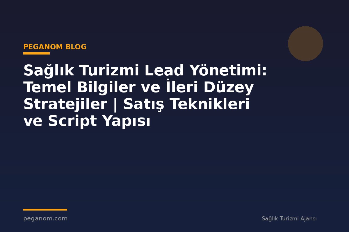 Sağlık Turizmi Lead Yönetimi: Temel Bilgiler ve İleri Düzey Stratejiler | Satış Teknikleri ve Script Yapısı