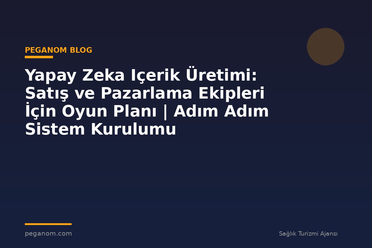 Yapay Zeka Içerik Üretimi: Satış ve Pazarlama Ekipleri İçin Oyun Planı | Adım Adım Sistem Kurulumu