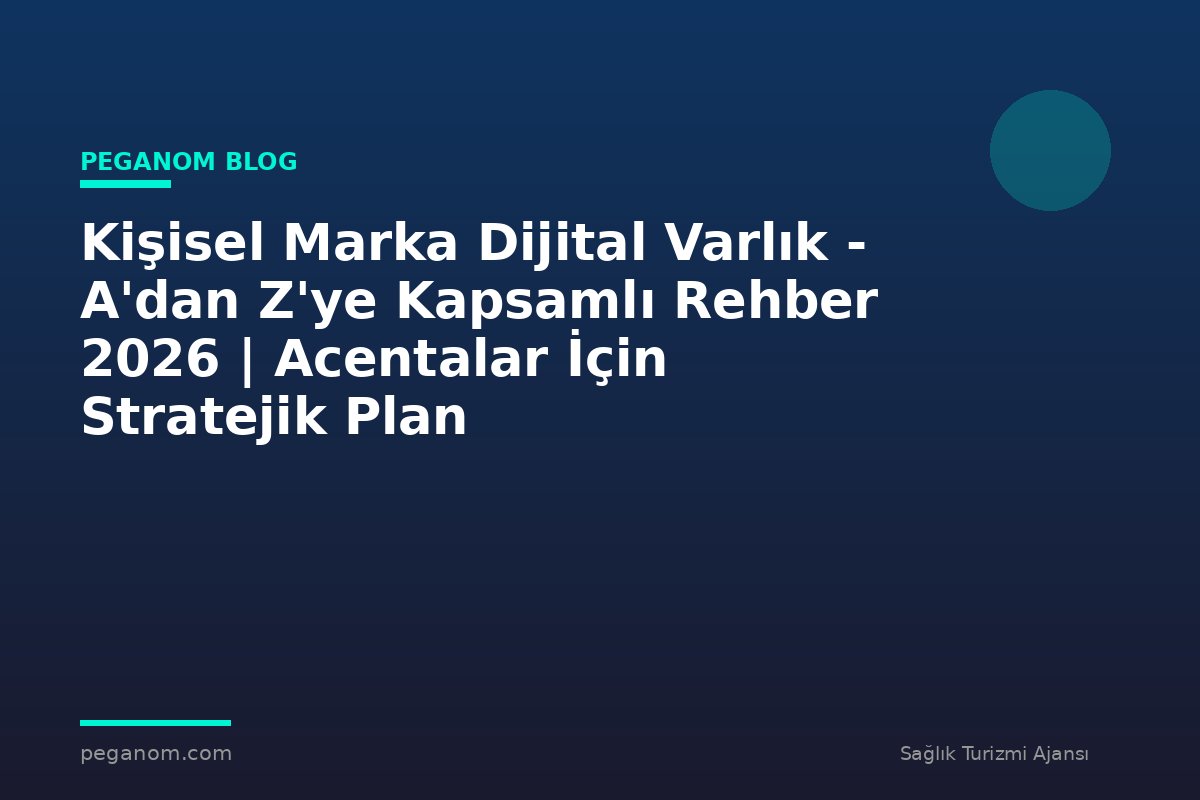 Kişisel Marka Dijital Varlık - A'dan Z'ye Kapsamlı Rehber 2026 | Acentalar İçin Stratejik Plan