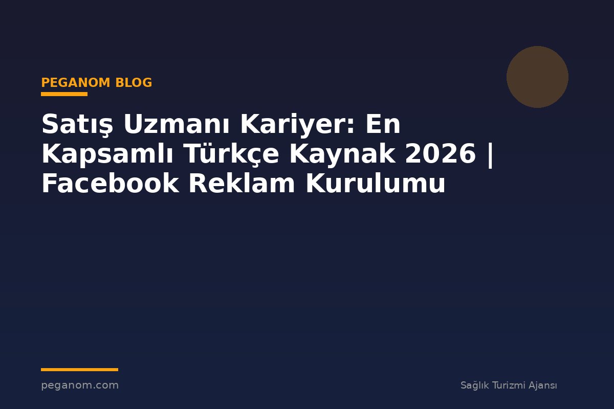 Satış Uzmanı Kariyer: En Kapsamlı Türkçe Kaynak 2026 | Facebook Reklam Kurulumu