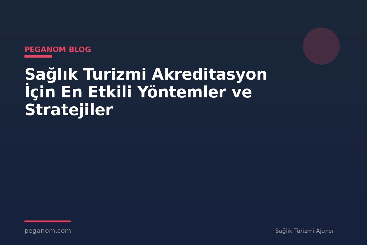 Sağlık Turizmi Akreditasyon İçin En Etkili Yöntemler ve Stratejiler