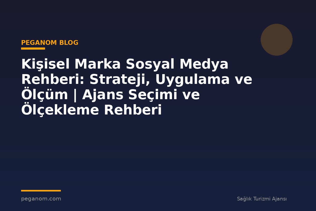Kişisel Marka Sosyal Medya Rehberi: Strateji, Uygulama ve Ölçüm | Ajans Seçimi ve Ölçekleme Rehberi