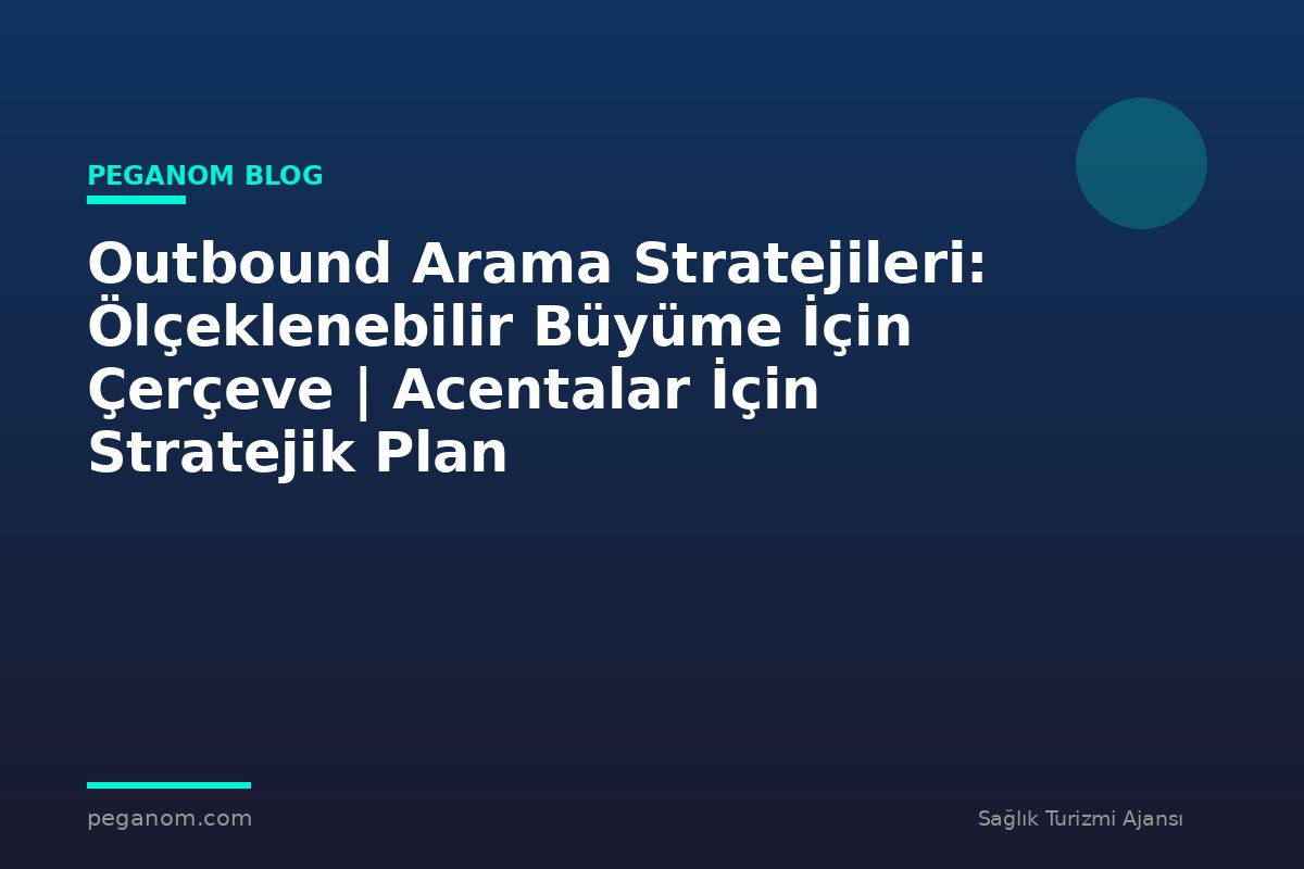 Outbound Arama Stratejileri: Ölçeklenebilir Büyüme İçin Çerçeve | Acentalar İçin Stratejik Plan