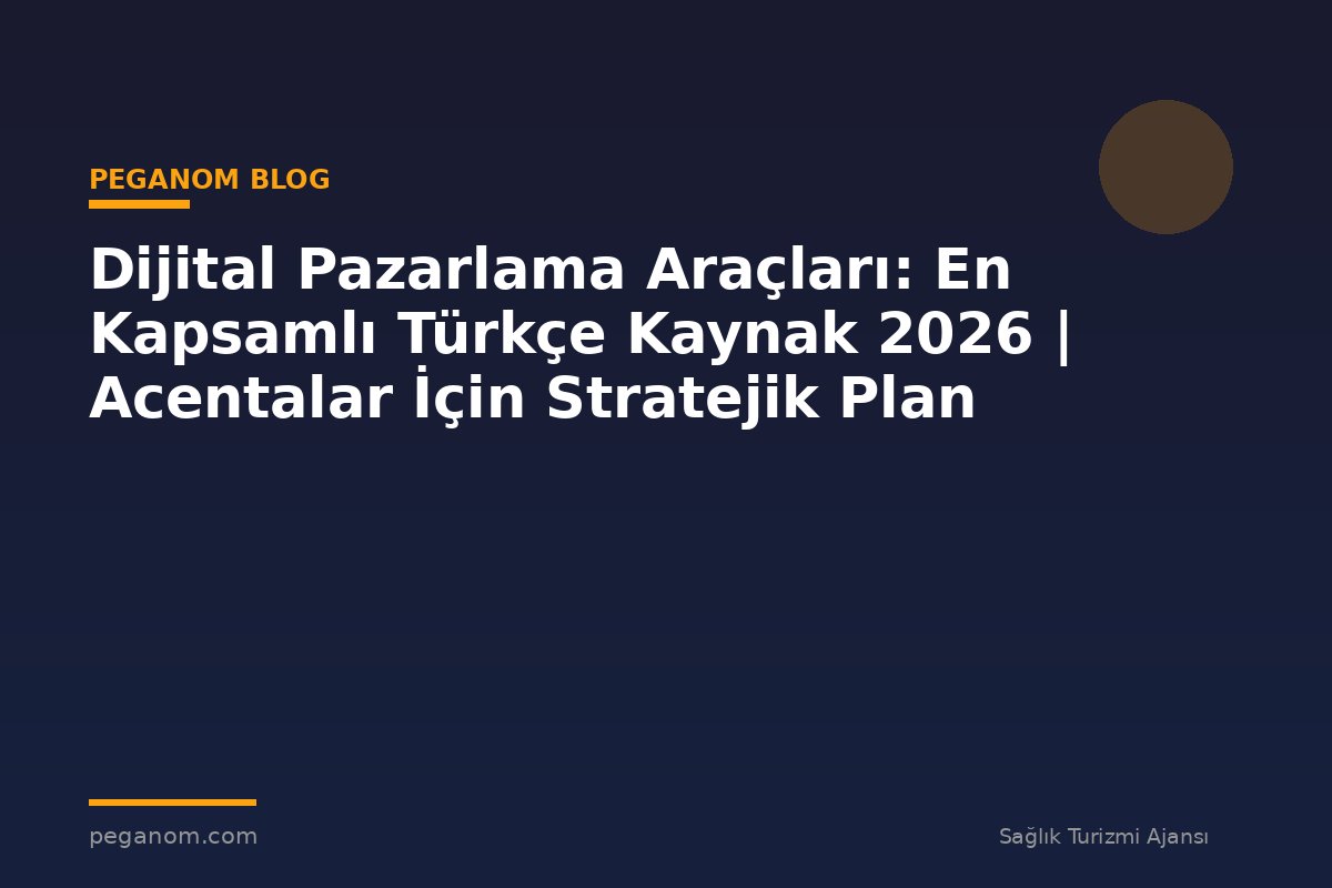 Dijital Pazarlama Araçları: En Kapsamlı Türkçe Kaynak 2026 | Acentalar İçin Stratejik Plan