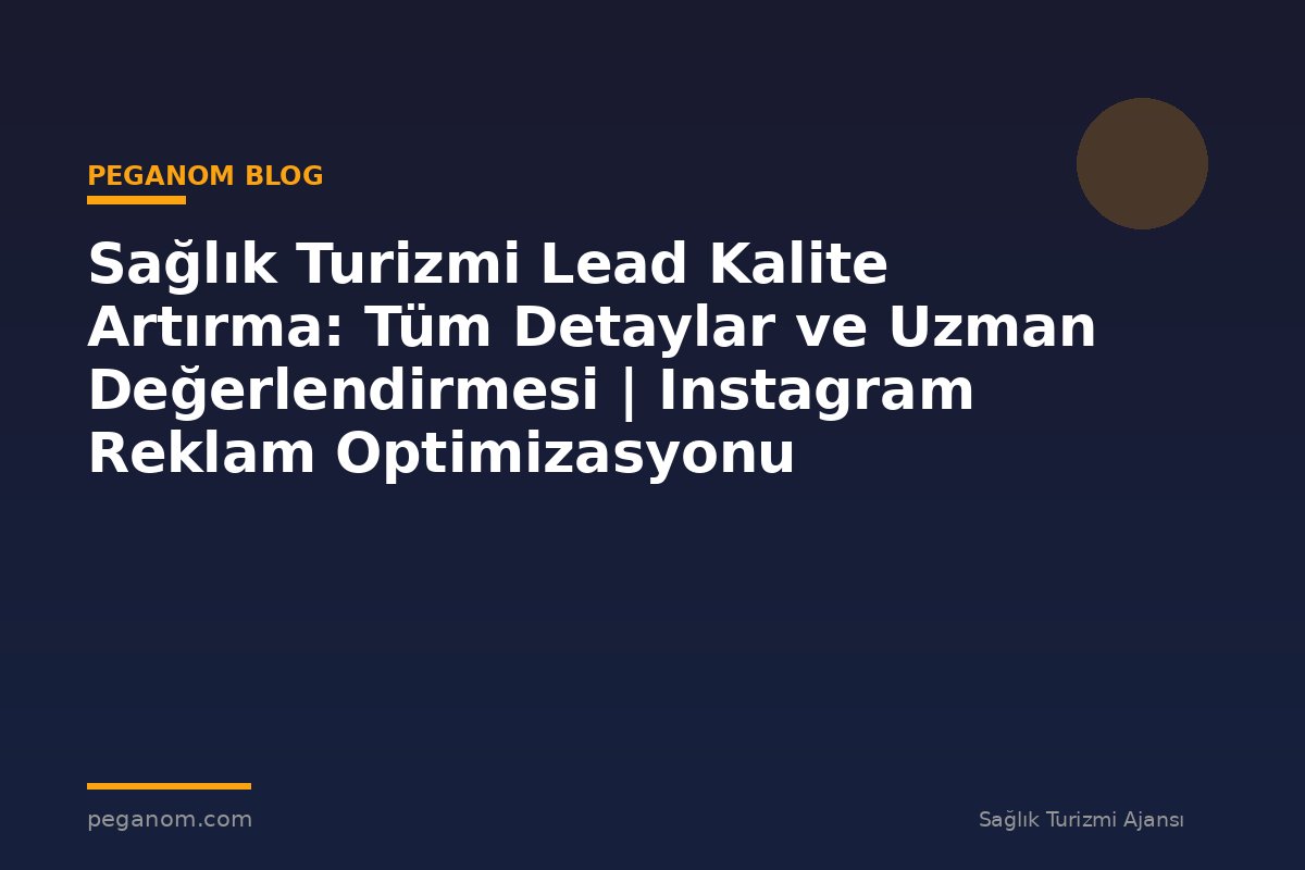 Sağlık Turizmi Lead Kalite Artırma: Tüm Detaylar ve Uzman Değerlendirmesi | Instagram Reklam Optimizasyonu