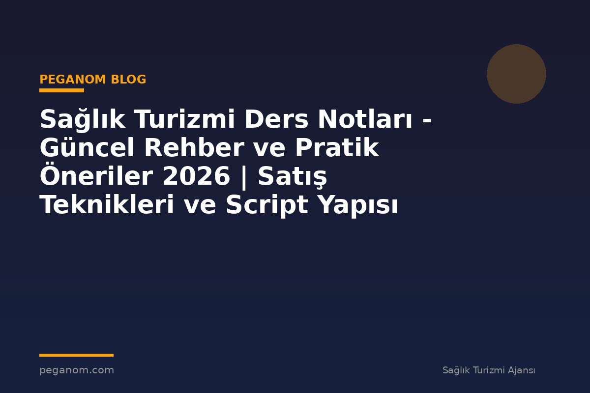 Sağlık Turizmi Ders Notları - Güncel Rehber ve Pratik Öneriler 2026 | Satış Teknikleri ve Script Yapısı