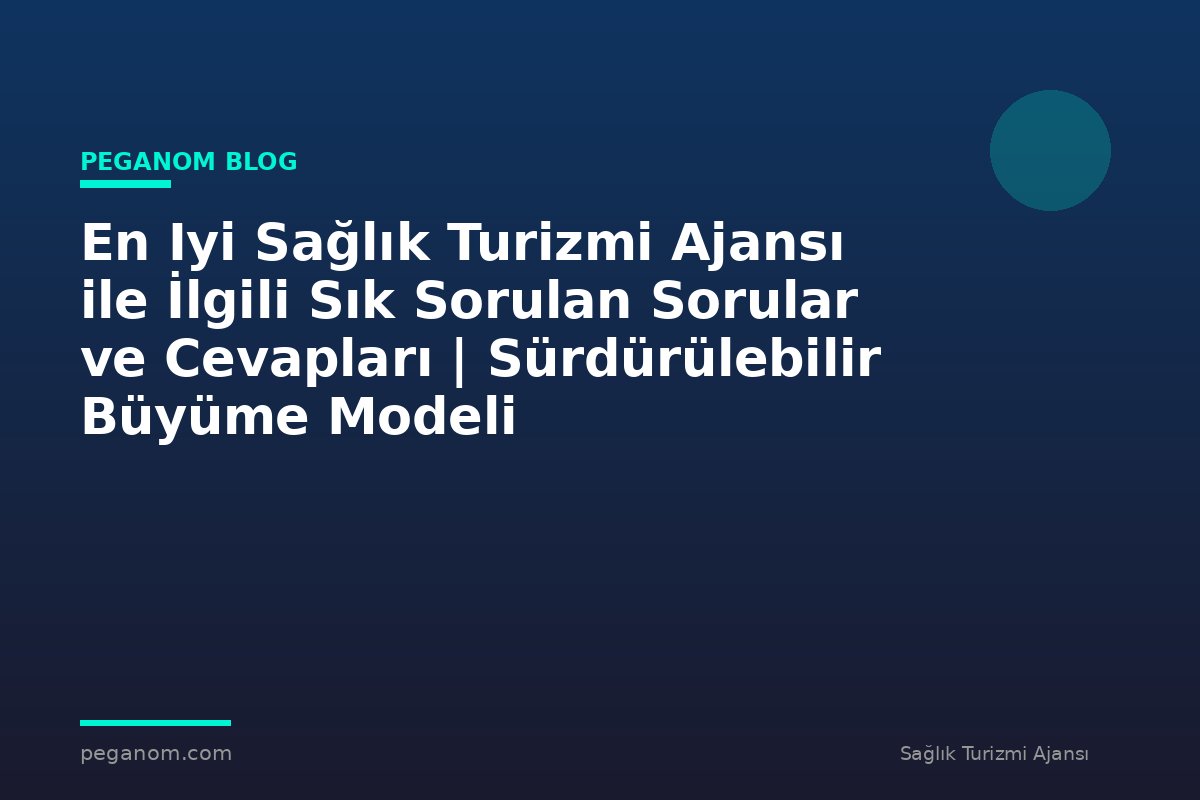 En Iyi Sağlık Turizmi Ajansı ile İlgili Sık Sorulan Sorular ve Cevapları | Sürdürülebilir Büyüme Modeli