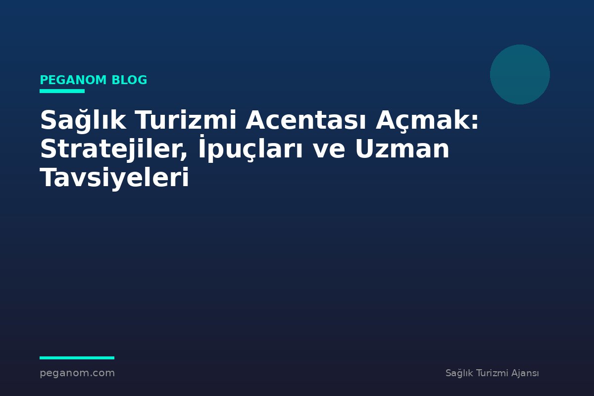 Sağlık Turizmi Acentası Açmak: Stratejiler, İpuçları ve Uzman Tavsiyeleri