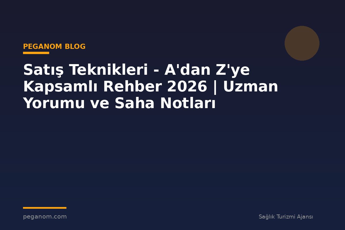 Satış Teknikleri - A'dan Z'ye Kapsamlı Rehber 2026 | Uzman Yorumu ve Saha Notları