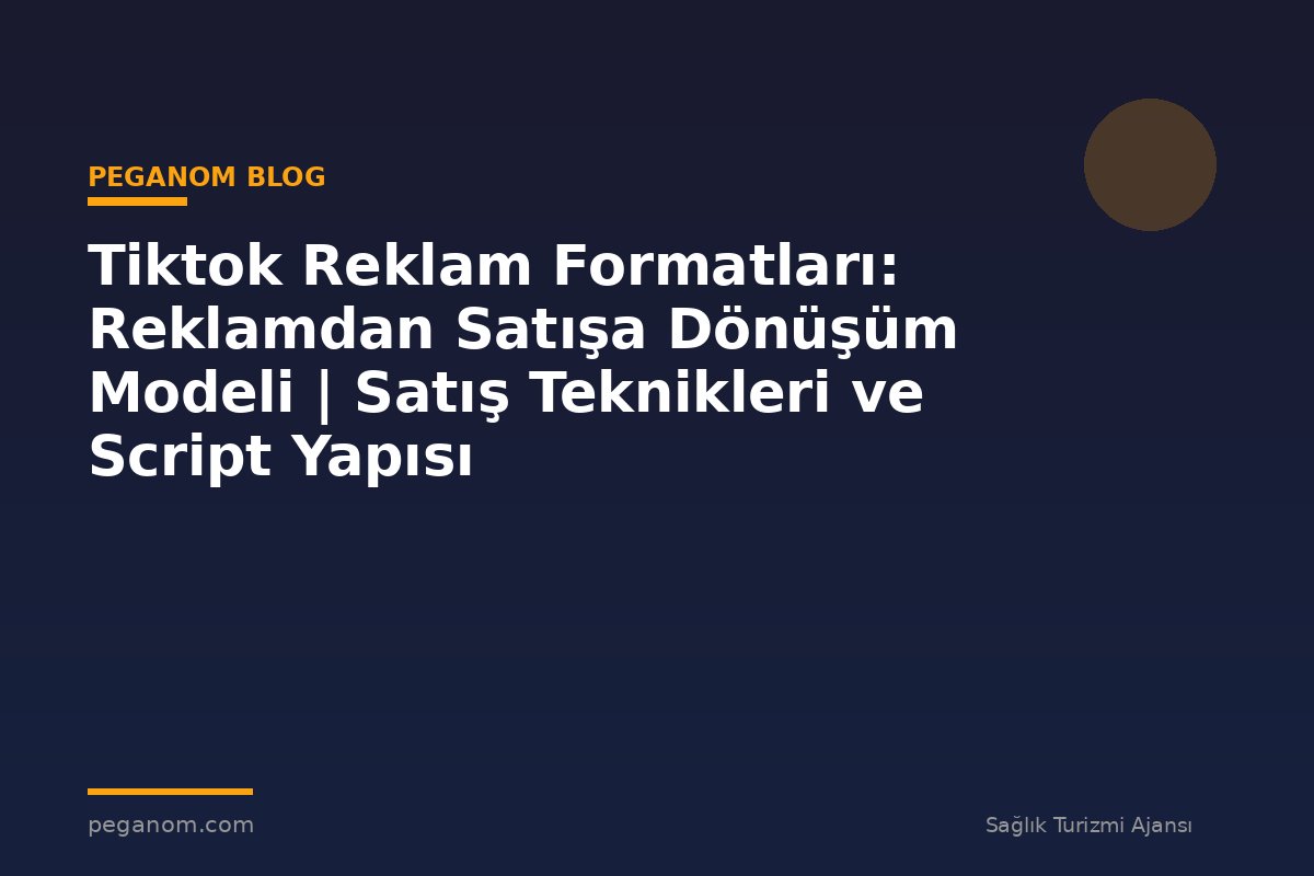 Tiktok Reklam Formatları: Reklamdan Satışa Dönüşüm Modeli | Satış Teknikleri ve Script Yapısı