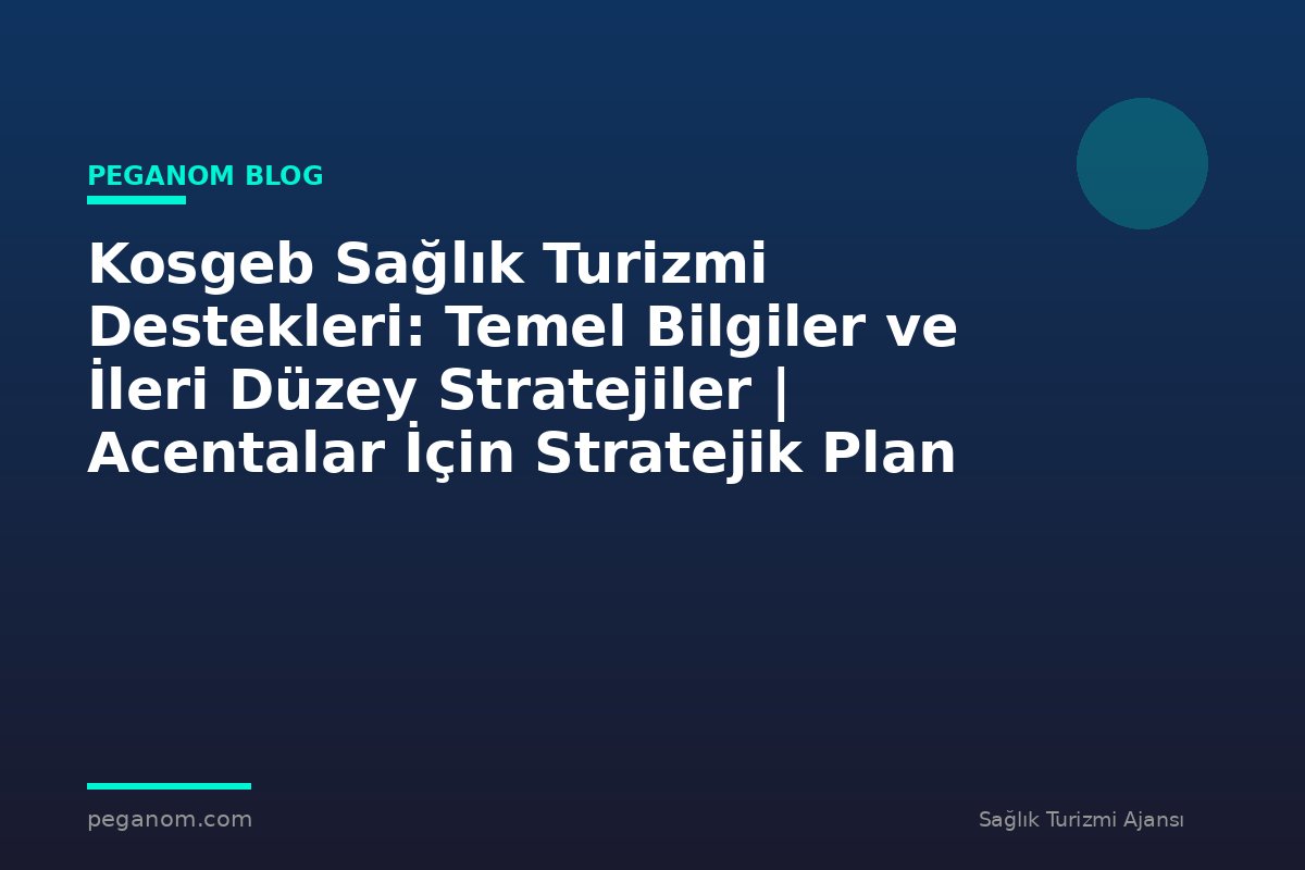 Kosgeb Sağlık Turizmi Destekleri: Temel Bilgiler ve İleri Düzey Stratejiler | Acentalar İçin Stratejik Plan