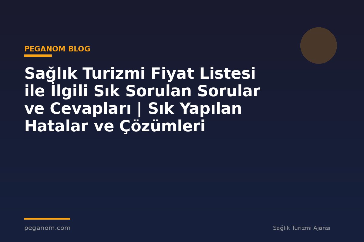 Sağlık Turizmi Fiyat Listesi ile İlgili Sık Sorulan Sorular ve Cevapları | Sık Yapılan Hatalar ve Çözümleri
