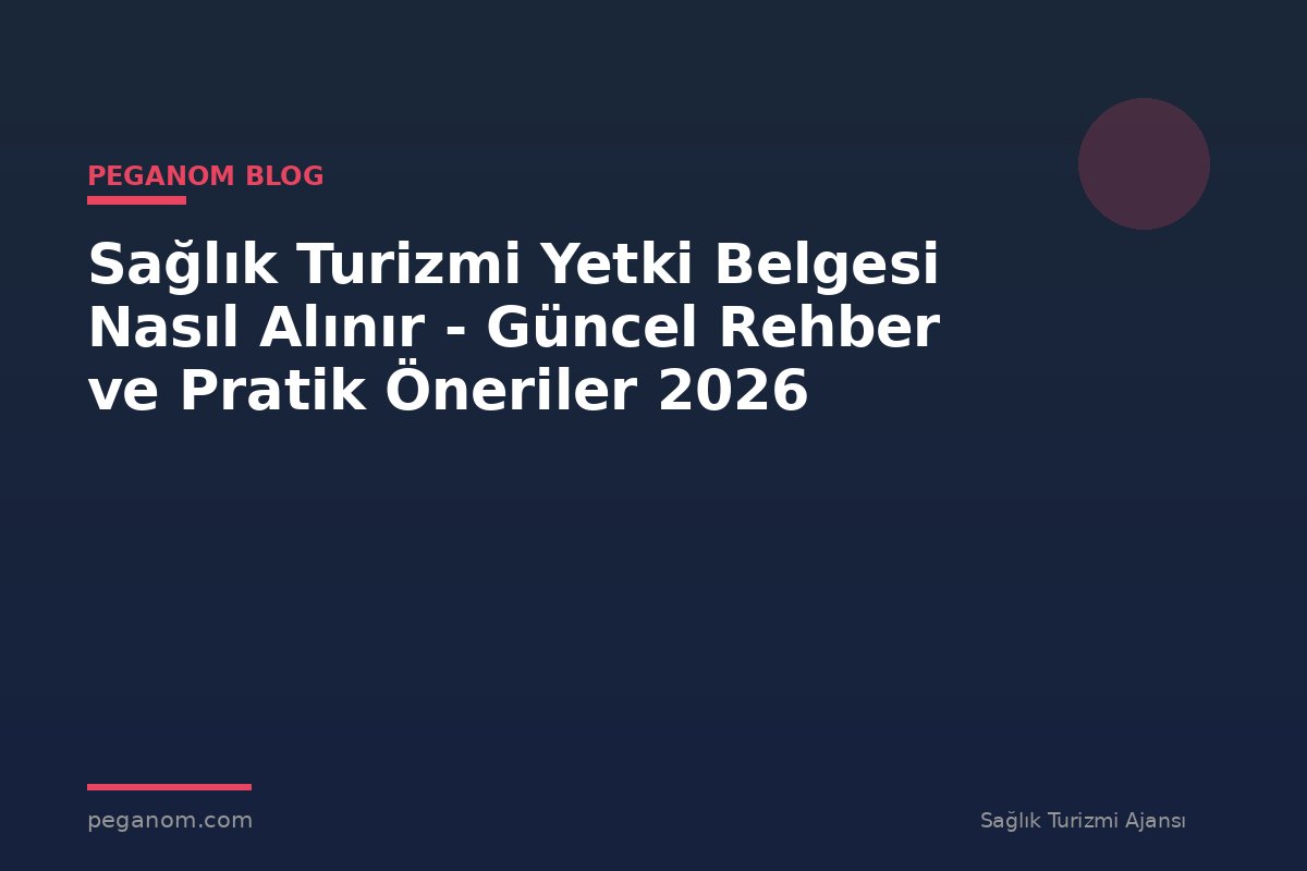Sağlık Turizmi Yetki Belgesi Nasıl Alınır - Güncel Rehber ve Pratik Öneriler 2026