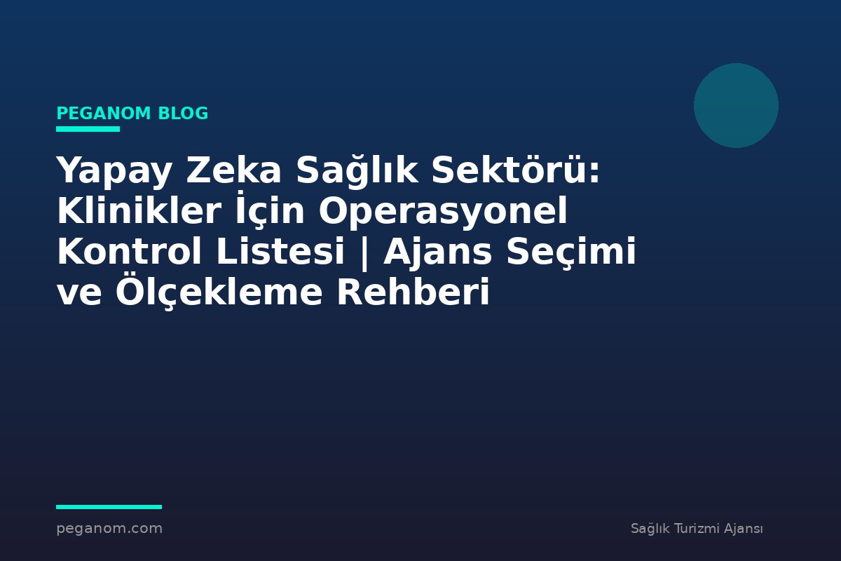 Yapay Zeka Sağlık Sektörü: Klinikler İçin Operasyonel Kontrol Listesi | Ajans Seçimi ve Ölçekleme Rehberi