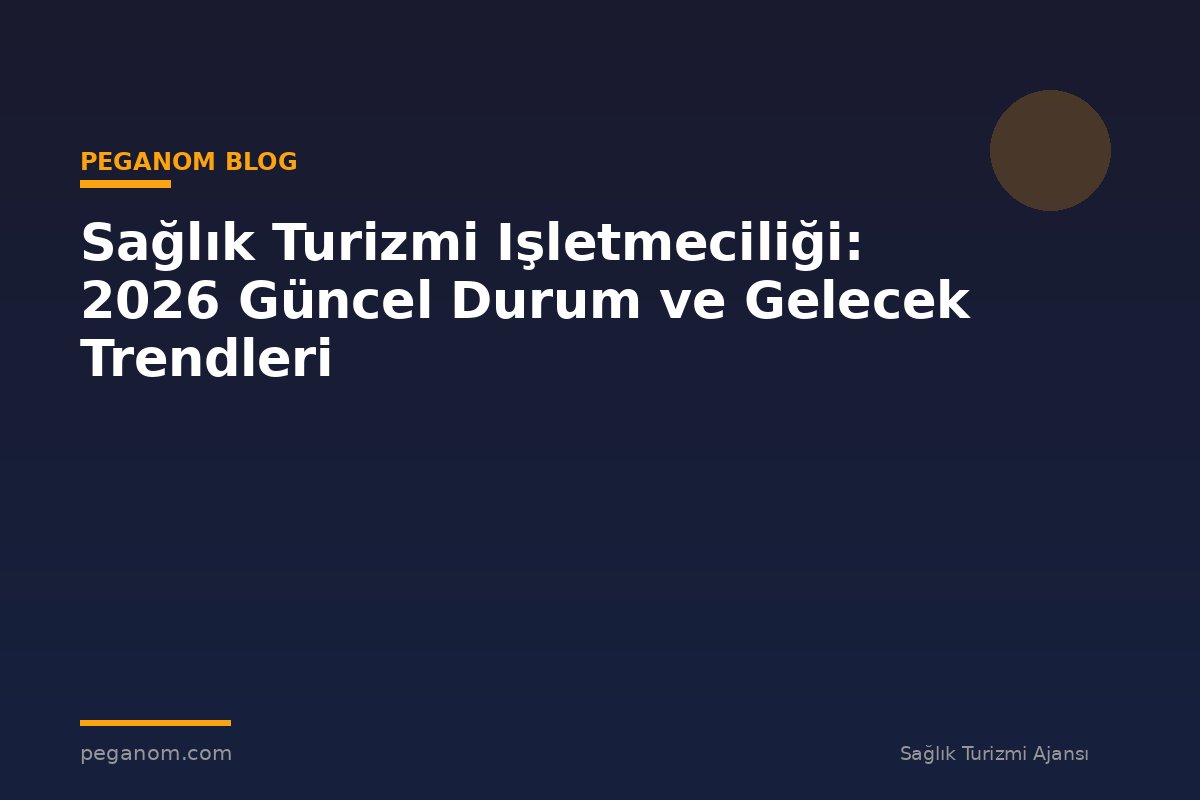 Sağlık Turizmi Işletmeciliği: 2026 Güncel Durum ve Gelecek Trendleri