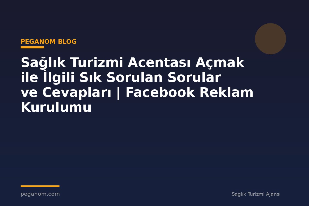 Sağlık Turizmi Acentası Açmak ile İlgili Sık Sorulan Sorular ve Cevapları | Facebook Reklam Kurulumu
