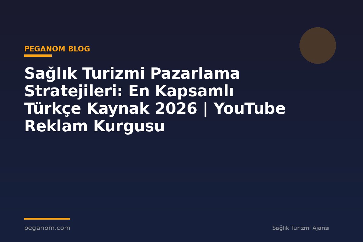 Sağlık Turizmi Pazarlama Stratejileri: En Kapsamlı Türkçe Kaynak 2026 | YouTube Reklam Kurgusu
