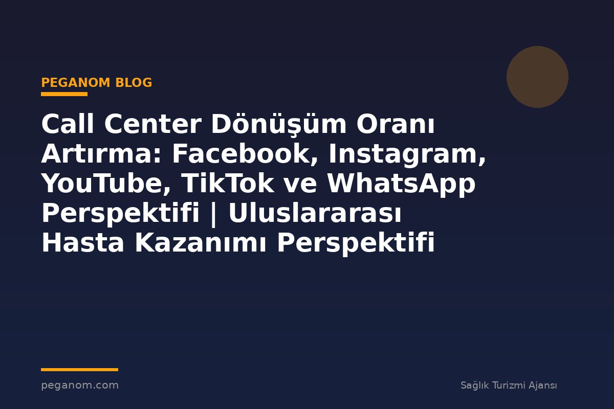 Call Center Dönüşüm Oranı Artırma: Facebook, Instagram, YouTube, TikTok ve WhatsApp Perspektifi | Uluslararası Hasta Kazanımı Perspektifi