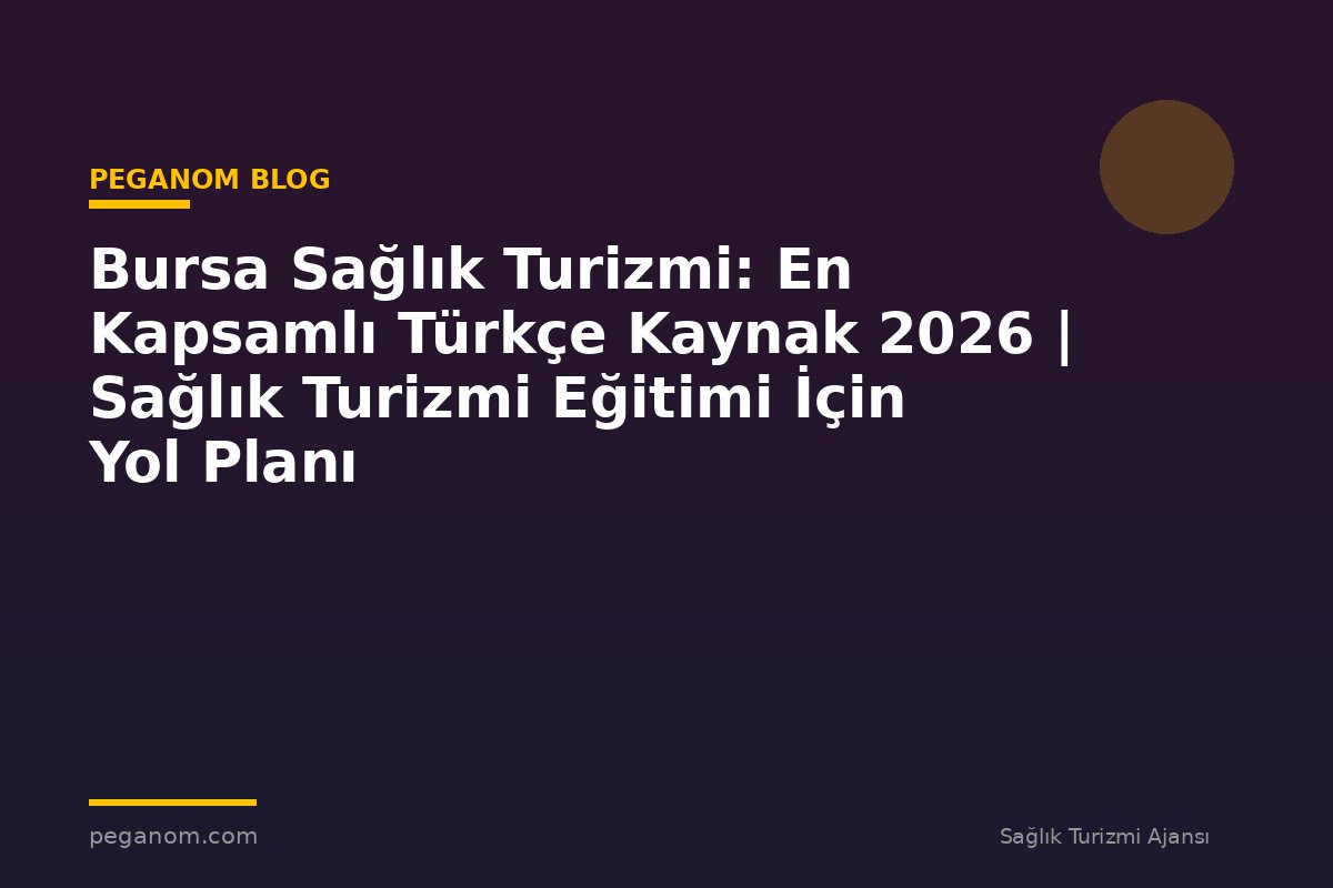 Bursa Sağlık Turizmi: En Kapsamlı Türkçe Kaynak 2026 | Sağlık Turizmi Eğitimi İçin Yol Planı