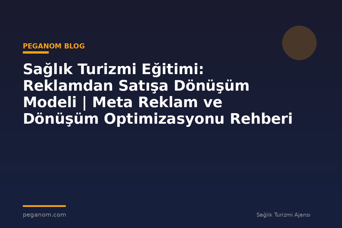 Sağlık Turizmi Eğitimi: Reklamdan Satışa Dönüşüm Modeli | Meta Reklam ve Dönüşüm Optimizasyonu Rehberi