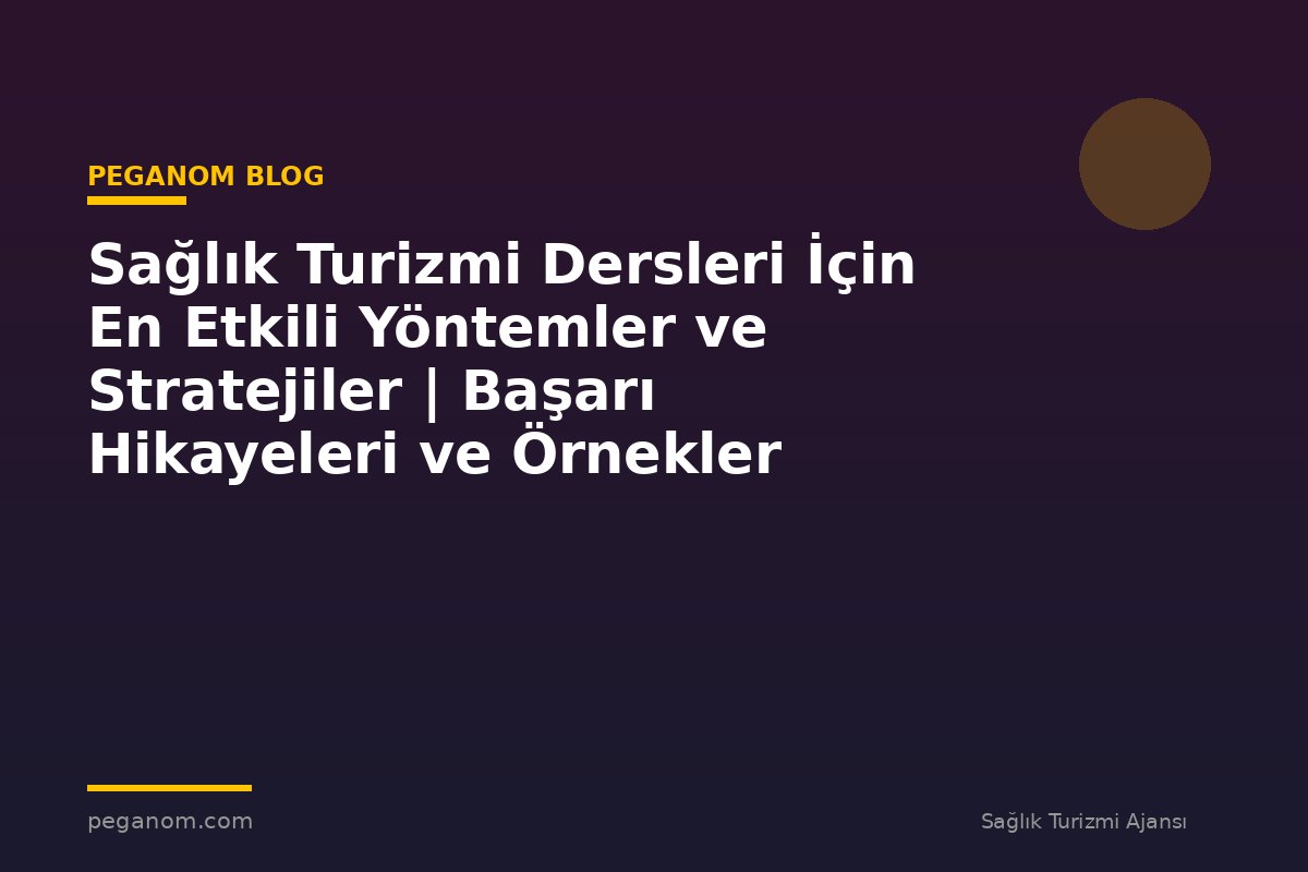 Sağlık Turizmi Dersleri İçin En Etkili Yöntemler ve Stratejiler | Başarı Hikayeleri ve Örnekler