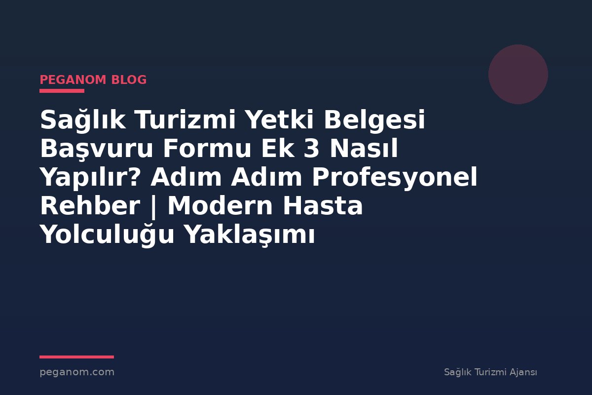 Sağlık Turizmi Yetki Belgesi Başvuru Formu Ek 3 Nasıl Yapılır? Adım Adım Profesyonel Rehber | Modern Hasta Yolculuğu Yaklaşımı