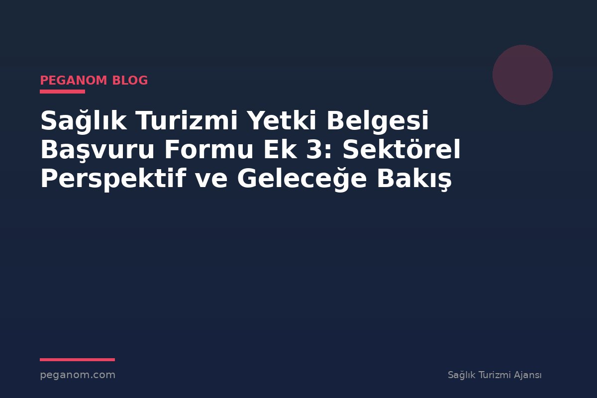 Sağlık Turizmi Yetki Belgesi Başvuru Formu Ek 3: Sektörel Perspektif ve Geleceğe Bakış