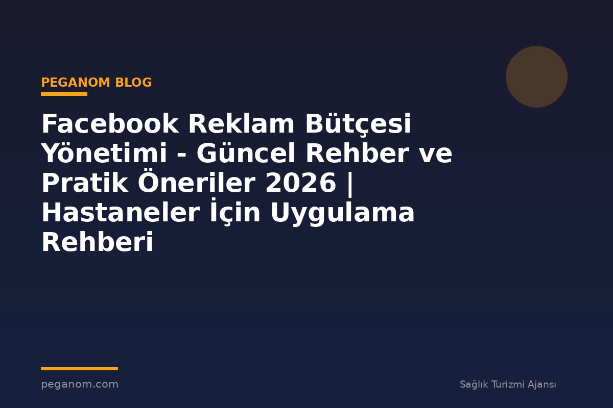 Facebook Reklam Bütçesi Yönetimi - Güncel Rehber ve Pratik Öneriler 2026 | Hastaneler İçin Uygulama Rehberi