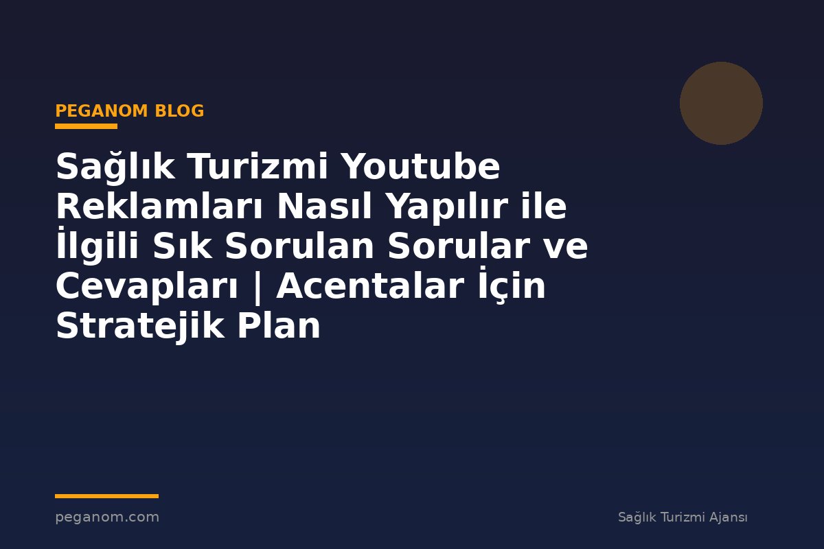 Sağlık Turizmi Youtube Reklamları Nasıl Yapılır ile İlgili Sık Sorulan Sorular ve Cevapları | Acentalar İçin Stratejik Plan