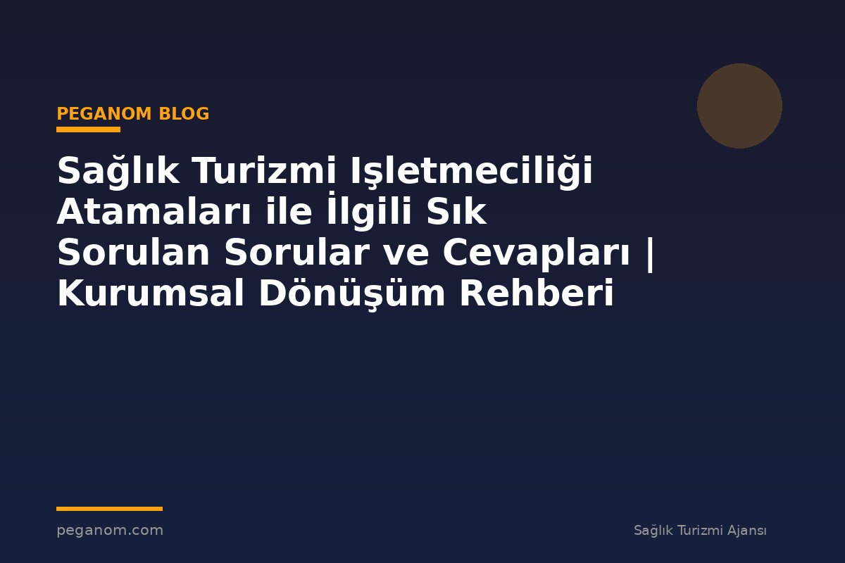 Sağlık Turizmi Işletmeciliği Atamaları ile İlgili Sık Sorulan Sorular ve Cevapları | Kurumsal Dönüşüm Rehberi