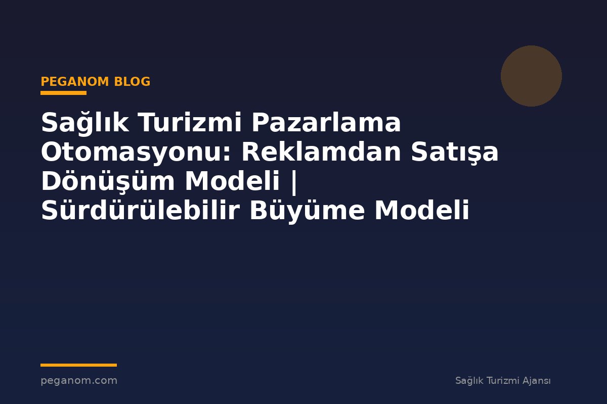 Sağlık Turizmi Pazarlama Otomasyonu: Reklamdan Satışa Dönüşüm Modeli | Sürdürülebilir Büyüme Modeli