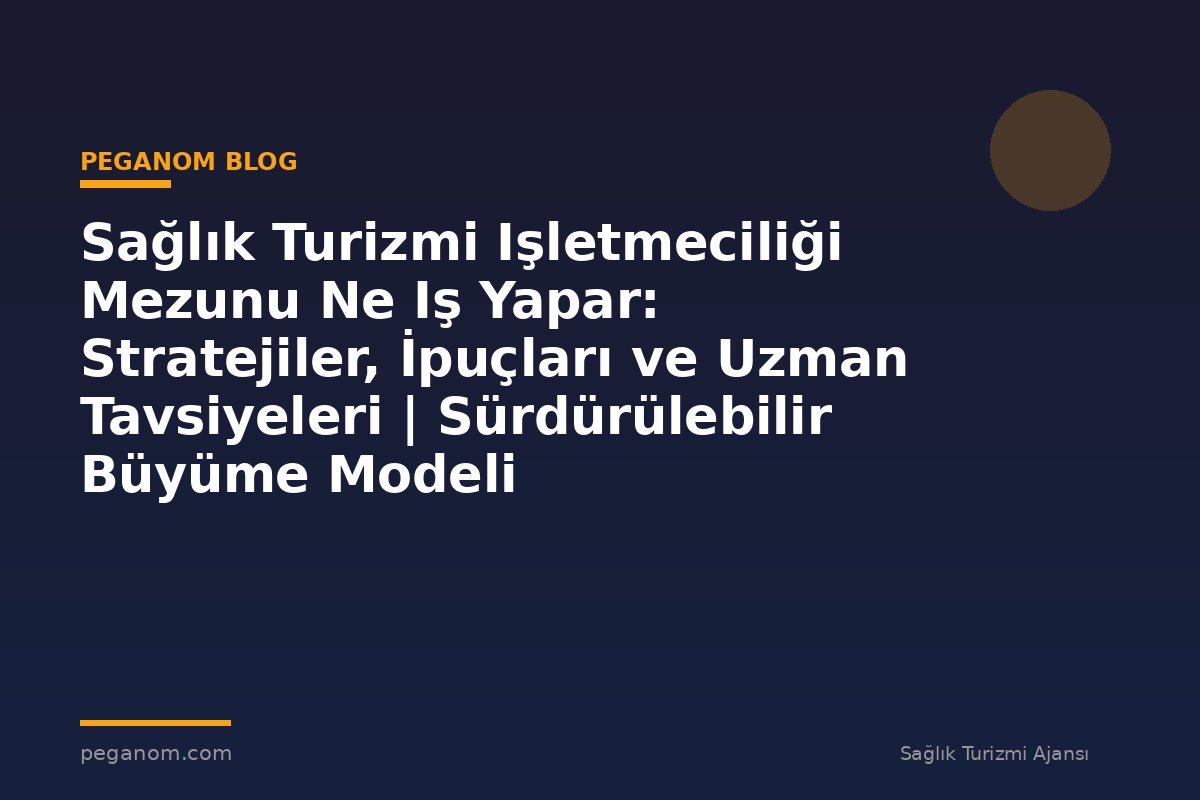Sağlık Turizmi Işletmeciliği Mezunu Ne Iş Yapar: Stratejiler, İpuçları ve Uzman Tavsiyeleri | Sürdürülebilir Büyüme Modeli