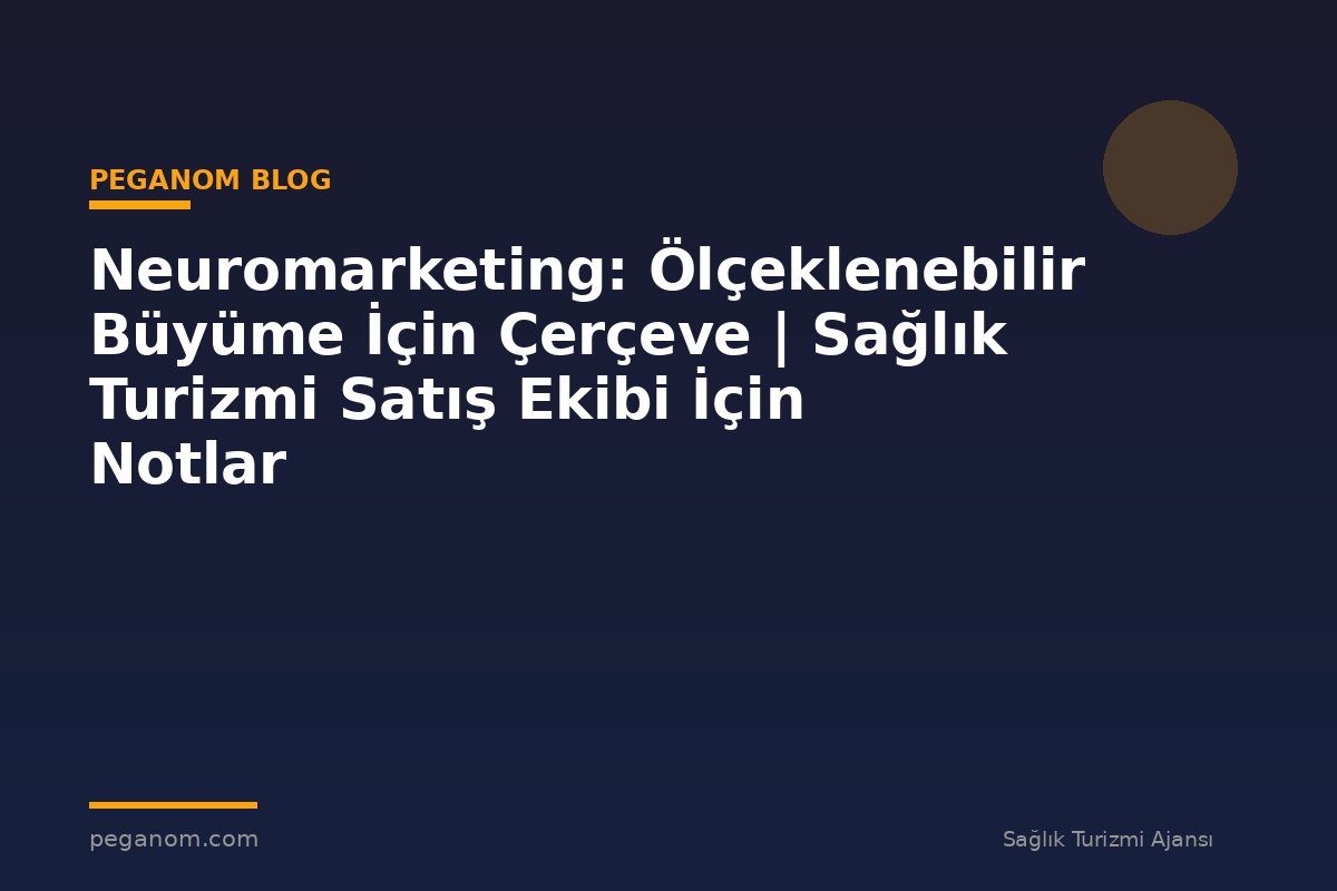 Neuromarketing: Ölçeklenebilir Büyüme İçin Çerçeve | Sağlık Turizmi Satış Ekibi İçin Notlar