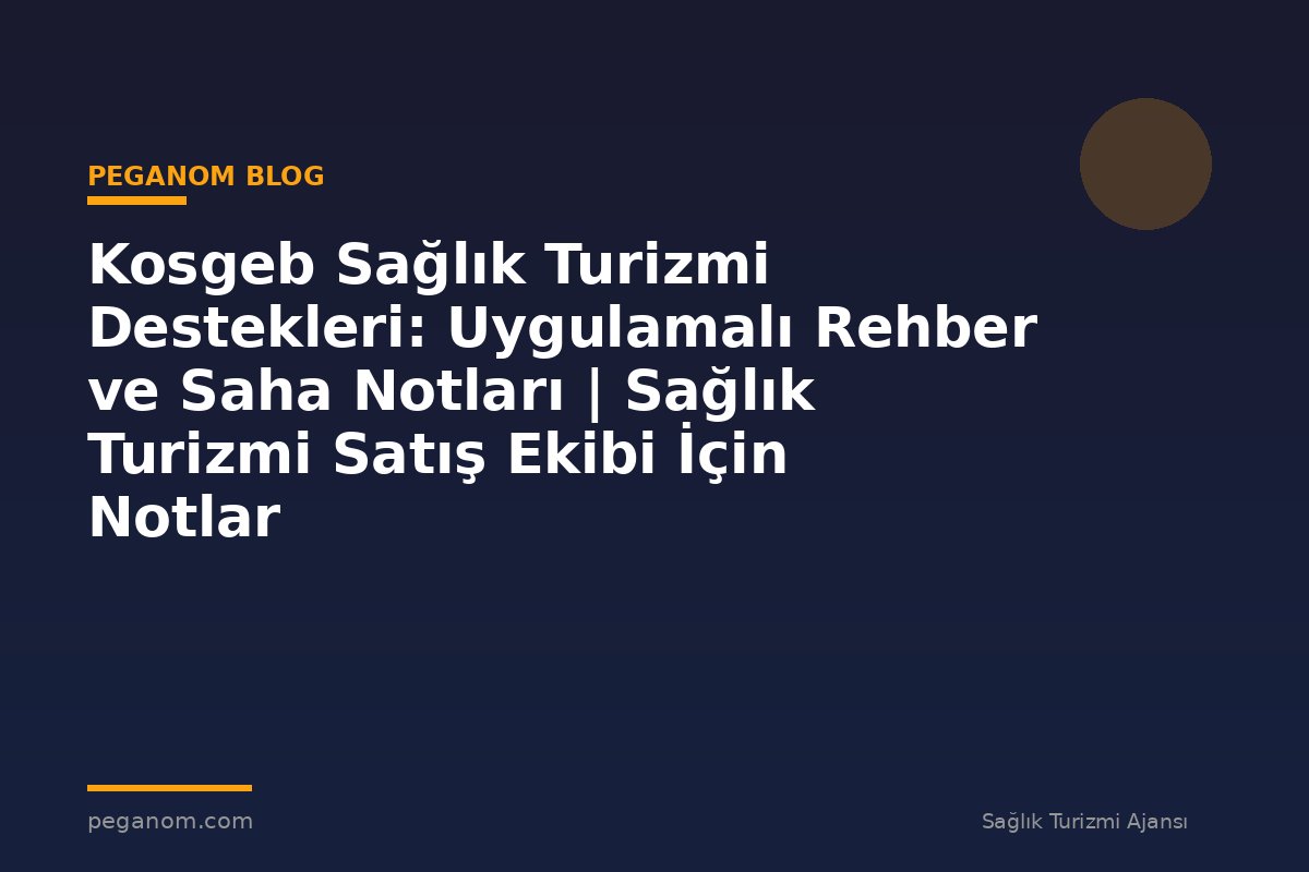 Kosgeb Sağlık Turizmi Destekleri: Uygulamalı Rehber ve Saha Notları | Sağlık Turizmi Satış Ekibi İçin Notlar
