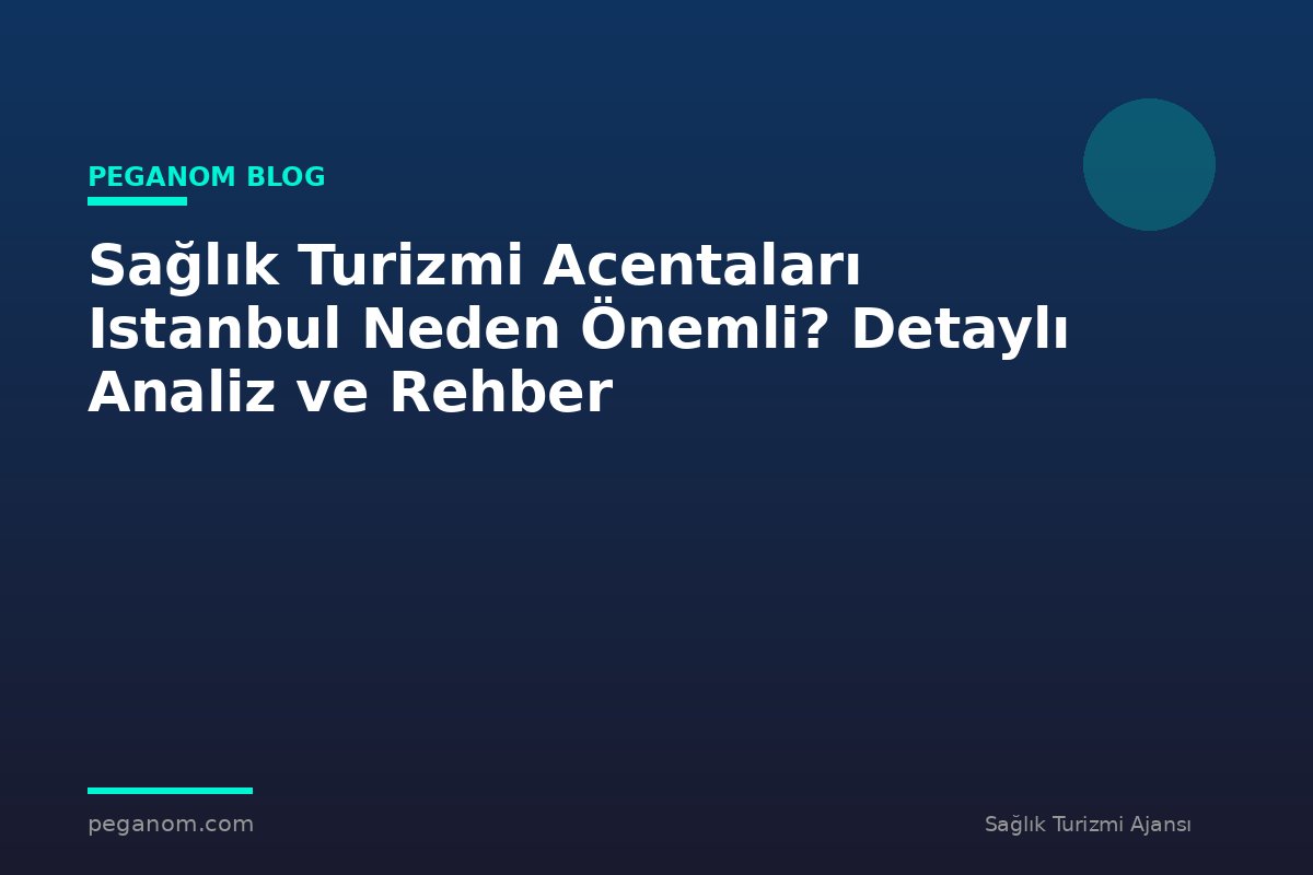 Sağlık Turizmi Acentaları Istanbul Neden Önemli? Detaylı Analiz ve Rehber