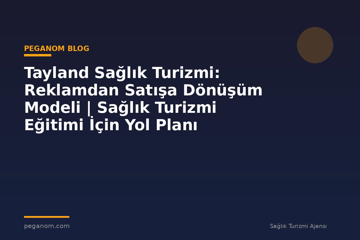 Tayland Sağlık Turizmi: Reklamdan Satışa Dönüşüm Modeli | Sağlık Turizmi Eğitimi İçin Yol Planı