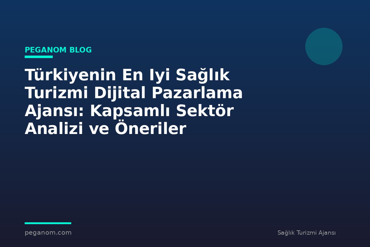 Türkiyenin En Iyi Sağlık Turizmi Dijital Pazarlama Ajansı: Kapsamlı Sektör Analizi ve Öneriler