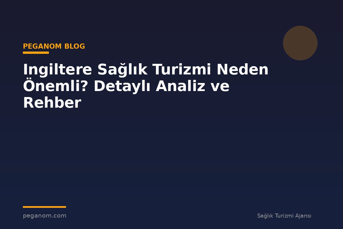 Ingiltere Sağlık Turizmi Neden Önemli? Detaylı Analiz ve Rehber