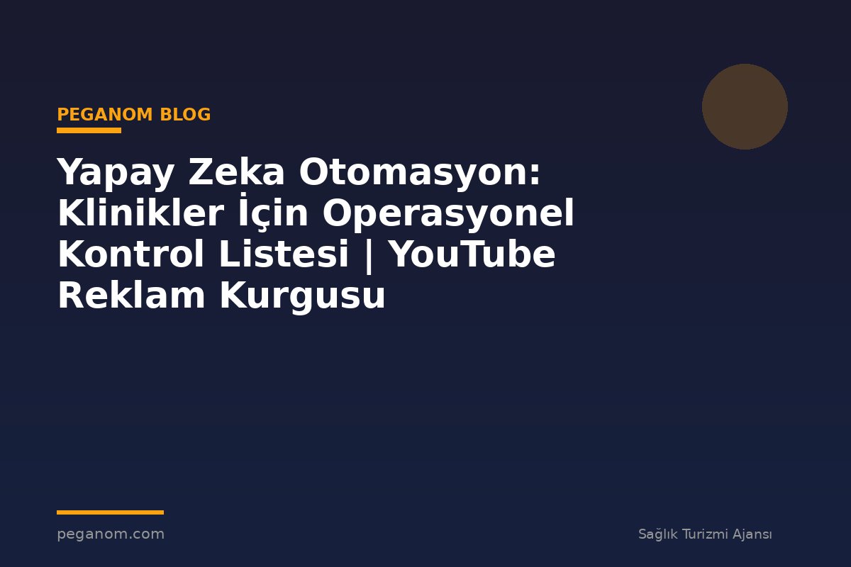 Yapay Zeka Otomasyon: Klinikler İçin Operasyonel Kontrol Listesi | YouTube Reklam Kurgusu