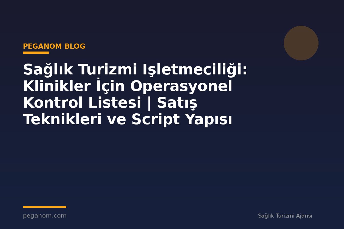 Sağlık Turizmi Işletmeciliği: Klinikler İçin Operasyonel Kontrol Listesi | Satış Teknikleri ve Script Yapısı