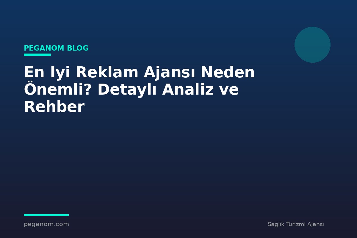 En Iyi Reklam Ajansı Neden Önemli? Detaylı Analiz ve Rehber