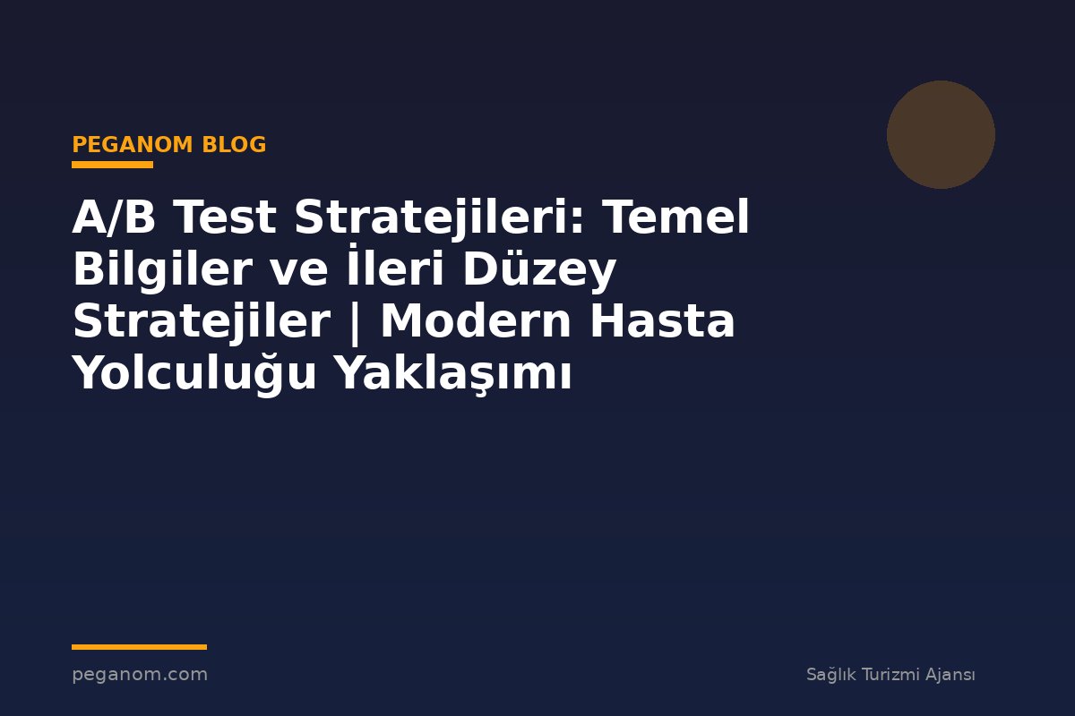 A/B Test Stratejileri: Temel Bilgiler ve İleri Düzey Stratejiler | Modern Hasta Yolculuğu Yaklaşımı