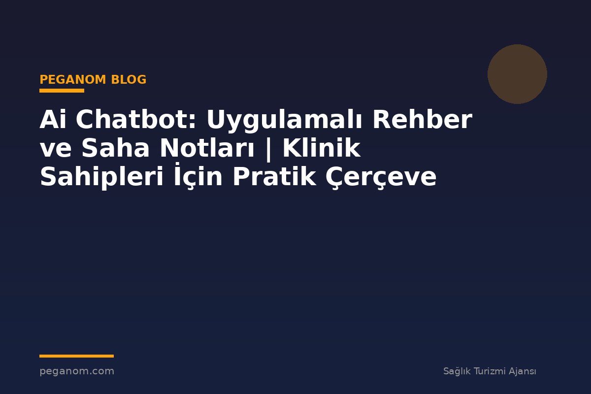 Ai Chatbot: Uygulamalı Rehber ve Saha Notları | Klinik Sahipleri İçin Pratik Çerçeve