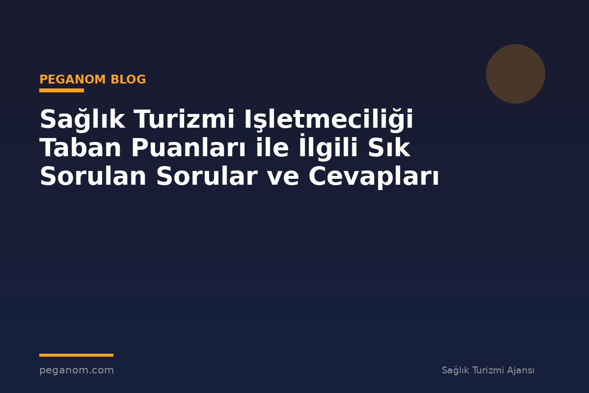 Sağlık Turizmi Işletmeciliği Taban Puanları ile İlgili Sık Sorulan Sorular ve Cevapları
