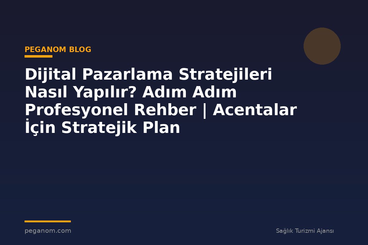 Dijital Pazarlama Stratejileri Nasıl Yapılır? Adım Adım Profesyonel Rehber | Acentalar İçin Stratejik Plan