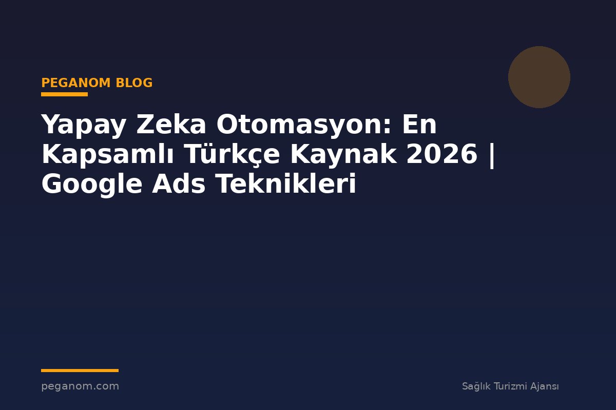 Yapay Zeka Otomasyon: En Kapsamlı Türkçe Kaynak 2026 | Google Ads Teknikleri