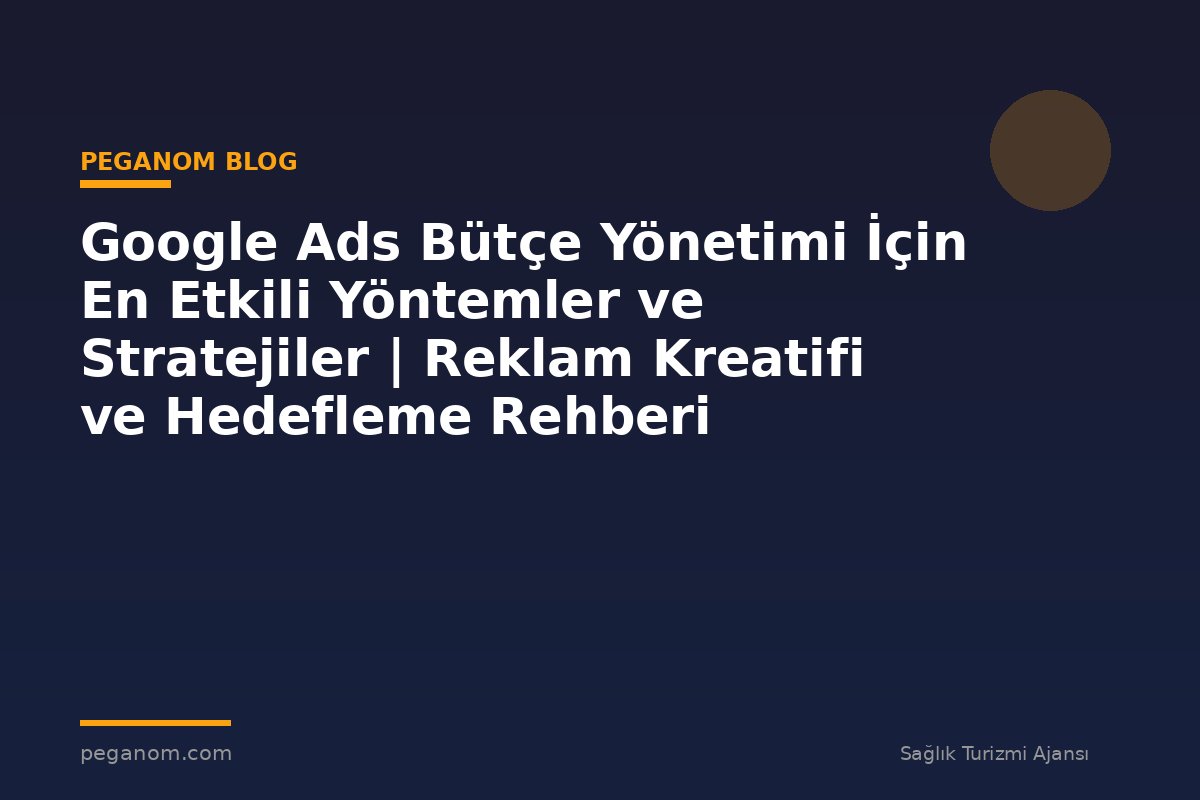 Google Ads Bütçe Yönetimi İçin En Etkili Yöntemler ve Stratejiler | Reklam Kreatifi ve Hedefleme Rehberi
